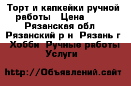 Торт и капкейки ручной работы › Цена ­ 800 - Рязанская обл., Рязанский р-н, Рязань г. Хобби. Ручные работы » Услуги   